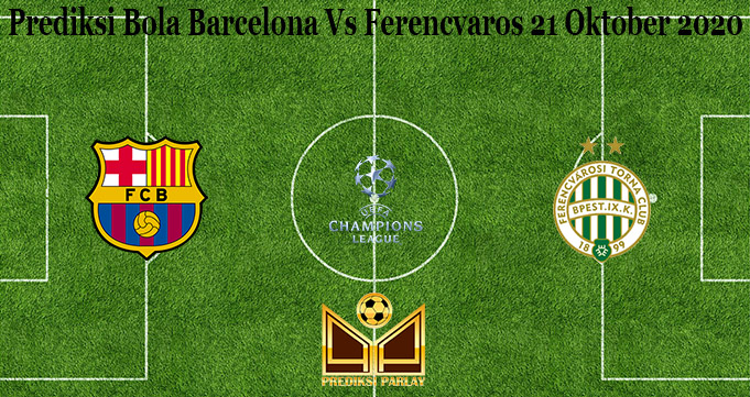 Prediksi Bola Barcelona Vs Ferencvaros 21 Oktober 2020