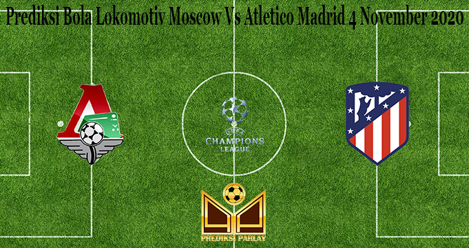 Prediksi Bola Lokomotiv Moscow Vs Atletico Madrid 4 November 2020