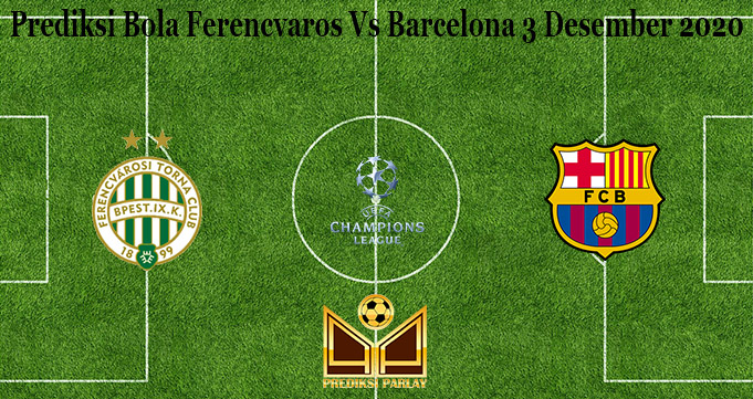 Prediksi Bola Ferencvaros Vs Barcelona 3 Desember 2020