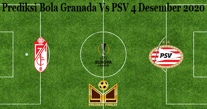 Prediksi Bola Granada Vs PSV 4 Desember 2020