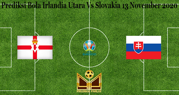 Prediksi Bola Irlandia Utara Vs Slovakia 13 November 2020