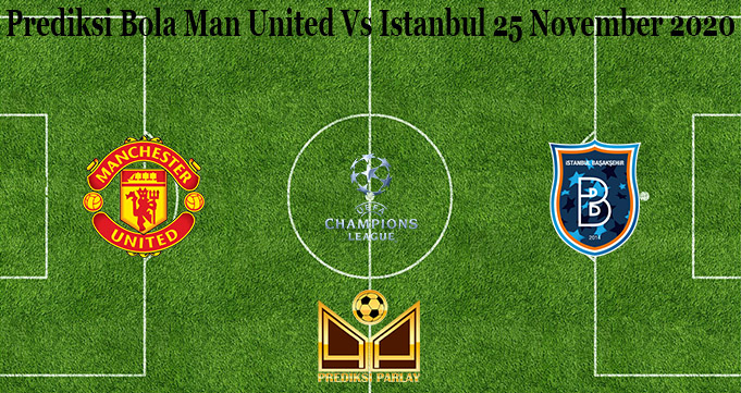 Prediksi Bola Man United Vs Istanbul 25 November 2020