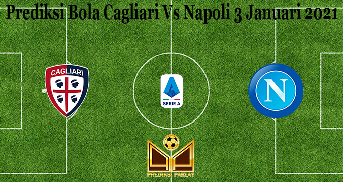 Prediksi Bola Cagliari Vs Napoli 3 Januari 2021