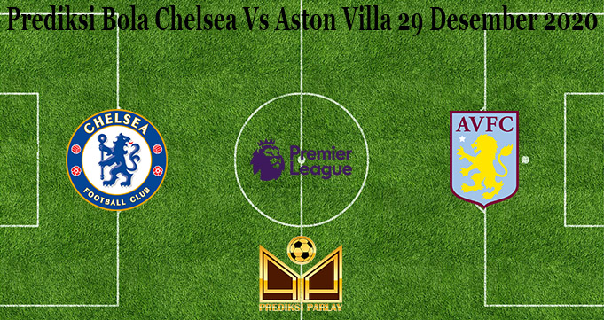 Prediksi Bola Chelsea Vs Aston Villa 29 Desember 2020