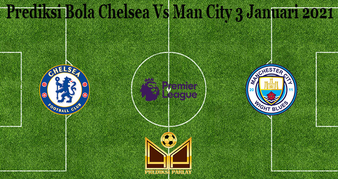 Prediksi Bola Chelsea Vs Man City 3 Januari 2021