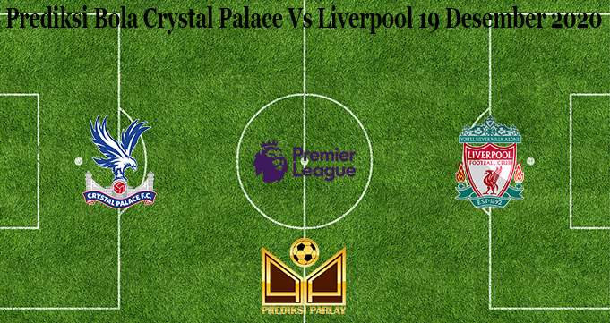 Prediksi Bola Crystal Palace Vs Liverpool 19 Desember 2020