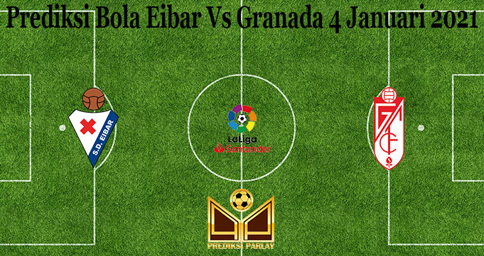 Prediksi Bola Eibar Vs Granada 4 Januari 2021