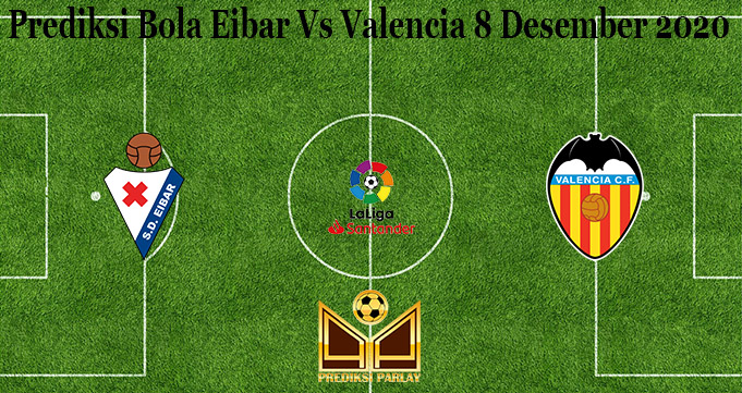 Prediksi Bola Eibar Vs Valencia 8 Desember 2020