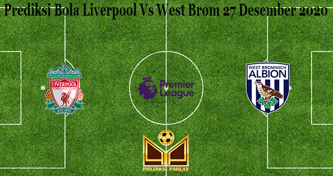 Prediksi Bola Liverpool Vs West Brom 27 Desember 2020