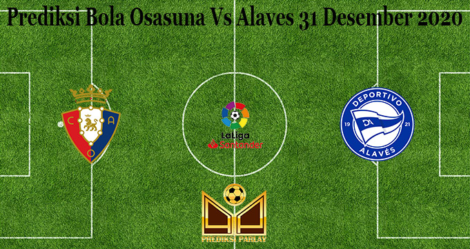 Prediksi Bola Osasuna Vs Alaves 31 Desember 2020