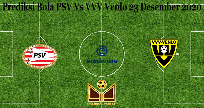 Prediksi Bola PSV Vs VVV Venlo 23 Desember 2020