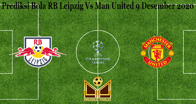 Prediksi Bola RB Leipzig Vs Man United 9 Desember 2020