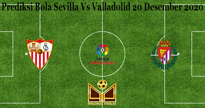 Prediksi Bola Sevilla Vs Valladolid 20 Desember 2020