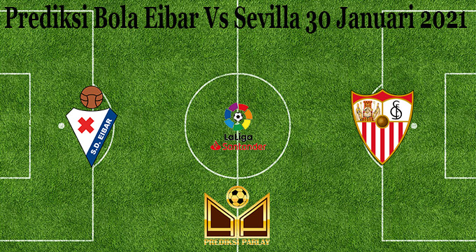 Prediksi Bola Eibar Vs Sevilla 30 Januari 2021 