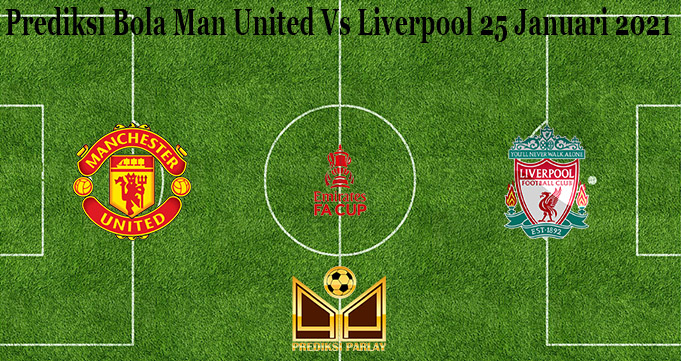 Prediksi Bola Man United Vs Liverpool 25 Januari 2021 