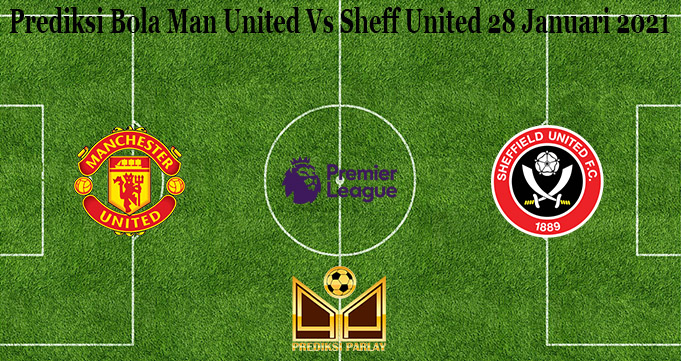 Prediksi Bola Man United Vs Sheff United 28 Januari 2021