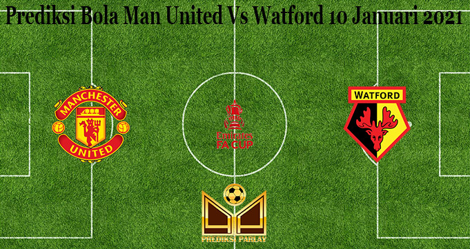 Prediksi Bola Man United Vs Watford 10 Januari 2021 