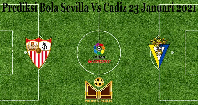 Prediksi Bola Sevilla Vs Cadiz 23 Januari 2021