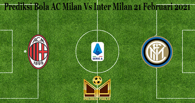 Prediksi Bola AC Milan Vs Inter Milan 21 Februari 2021