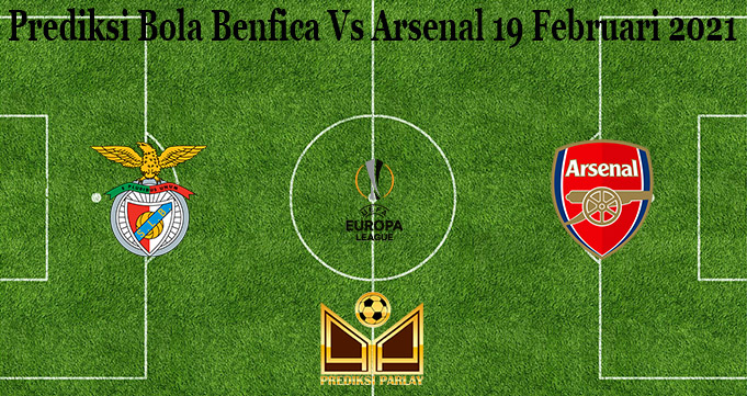 Prediksi Bola Benfica Vs Arsenal 19 Februari 2021