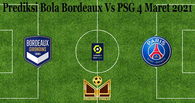 Prediksi Bola Bordeaux Vs PSG 4 Maret 2021