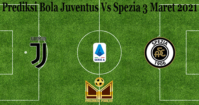 Prediksi Bola Juventus Vs Spezia 3 Maret 2021