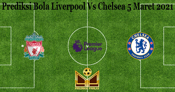 Prediksi Bola Liverpool Vs Chelsea 5 Maret 2021