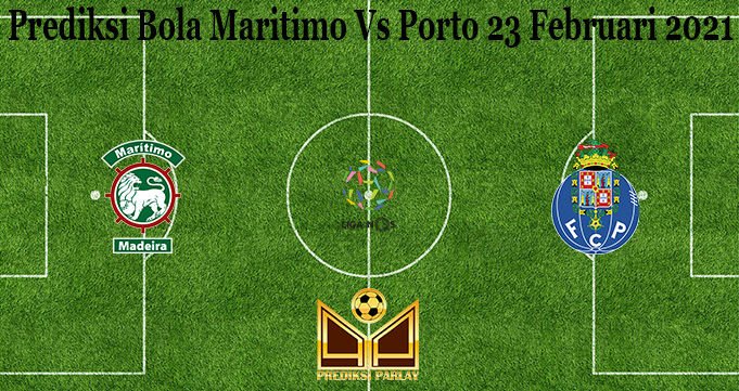 Prediksi Bola Maritimo Vs Porto 23 Februari 2021