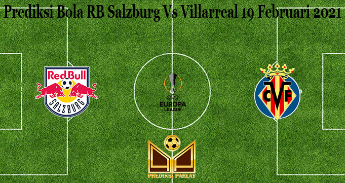 Prediksi Bola RB Salzburg Vs Villarreal 19 Februari 2021