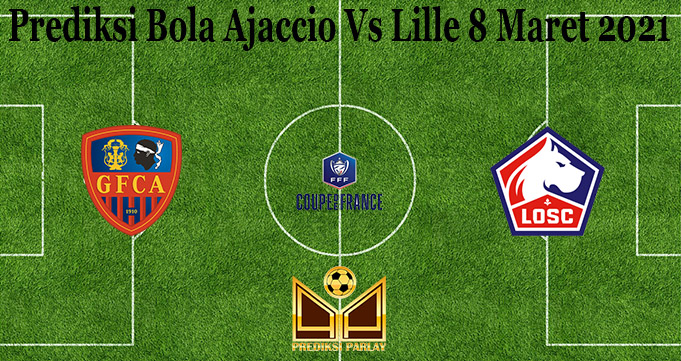 Prediksi Bola Ajaccio Vs Lille 8 Maret 2021