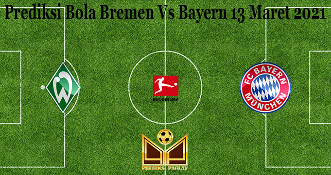 Prediksi Bola Bremen Vs Bayern 13 Maret 2021