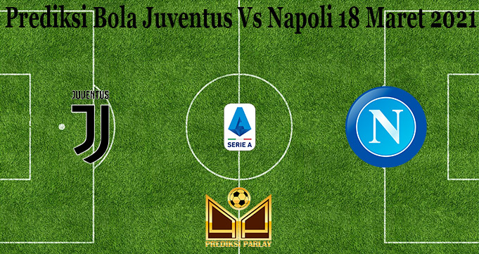 Prediksi Bola Juventus Vs Napoli 18 Maret 2021