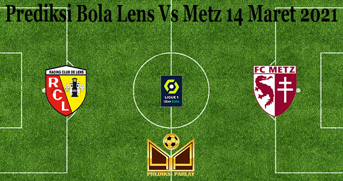 Prediksi Bola Lens Vs Metz 14 Maret 2021