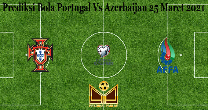 Prediksi Bola Portugal Vs Azerbaijan 25 Maret 2021