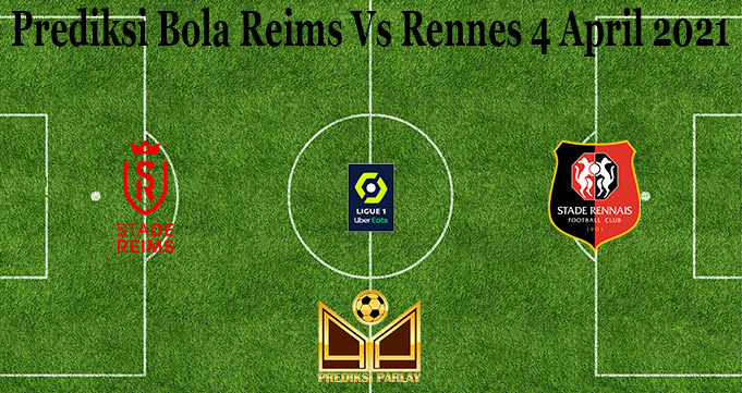 Prediksi Bola Reims Vs Rennes 4 April 2021