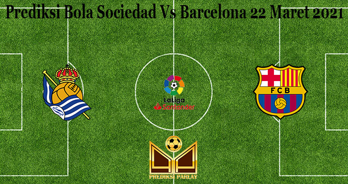 Prediksi Bola Sociedad Vs Barcelona 22 Maret 2021