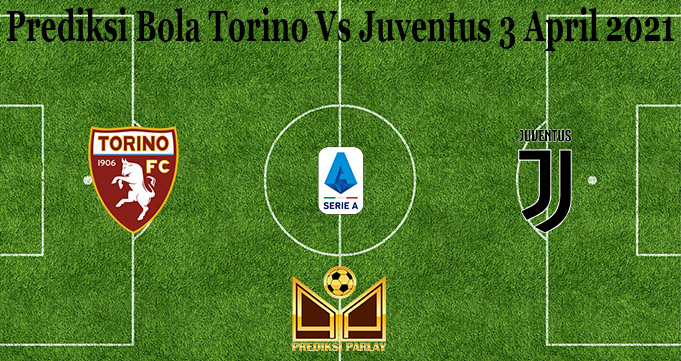 Prediksi Bola Torino Vs Juventus 3 April 2021