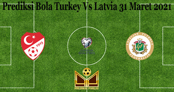 Prediksi Bola Turkey Vs Latvia 31 Maret 2021