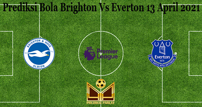 Prediksi Bola Brighton Vs Everton 13 April 2021