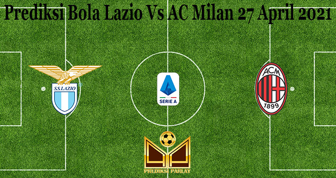 Prediksi Bola Lazio Vs AC Milan 27 April 2021