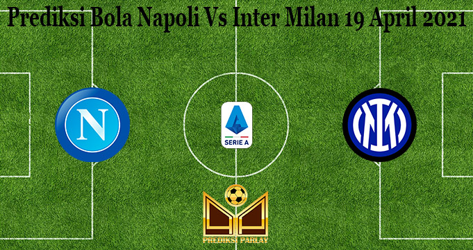 Prediksi Bola Napoli Vs Inter Milan 19 April 2021