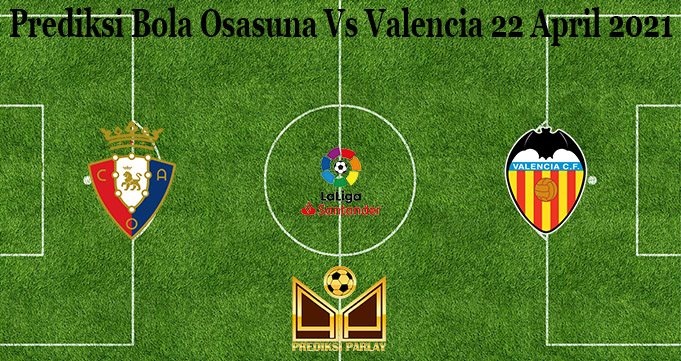 Prediksi Bola Osasuna Vs Valencia 22 April 2021