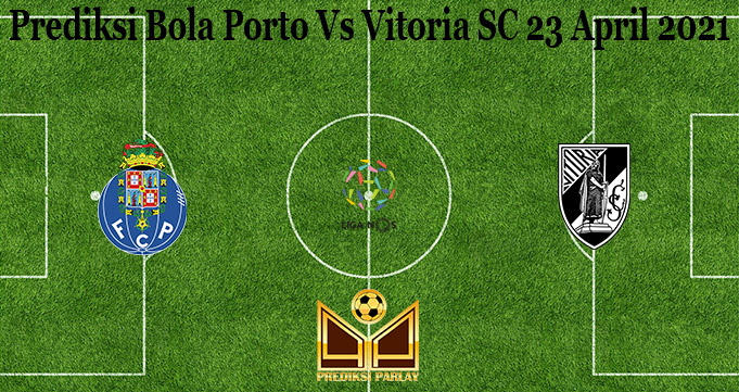 Prediksi Bola Porto Vs Vitoria SC 23 April 2021