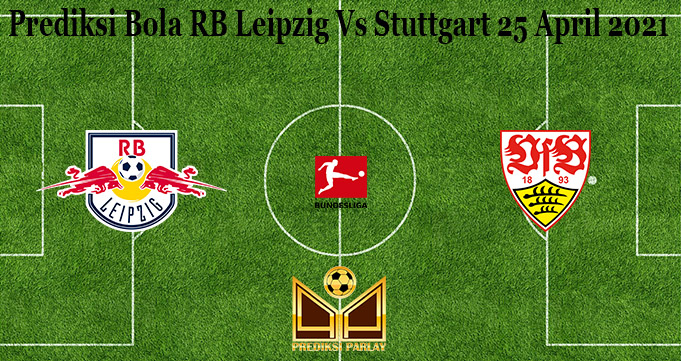 Prediksi Bola RB Leipzig Vs Stuttgart 25 April 2021