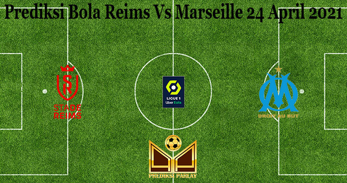 Prediksi Bola Reims Vs Marseille 24 April 2021