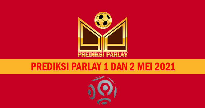 Prediksi Parlay 1 dan 2 Mei 2021