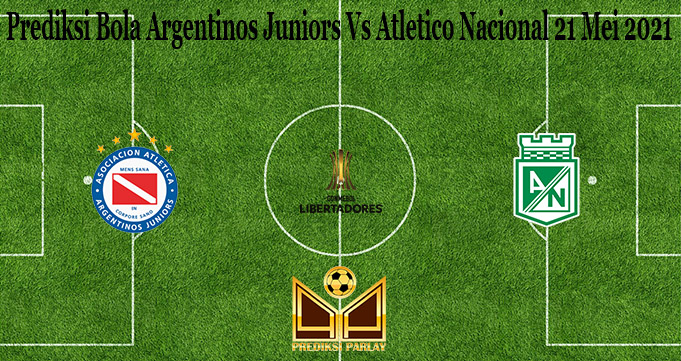 Prediksi Bola Argentinos Juniors Vs Atletico Nacional 21 Mei 2021