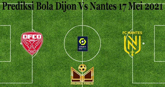 Prediksi Bola Dijon Vs Nantes 17 Mei 2021