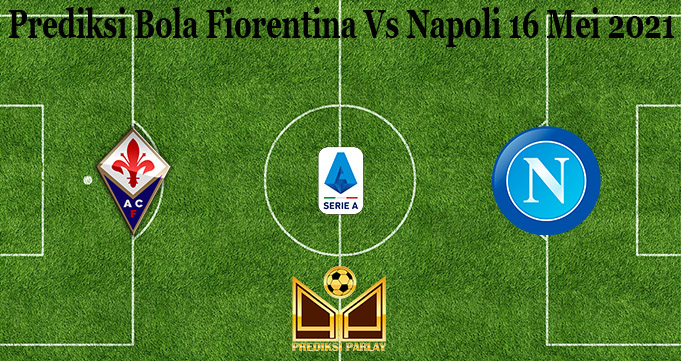 Prediksi Bola Fiorentina Vs Napoli 16 Mei 2021