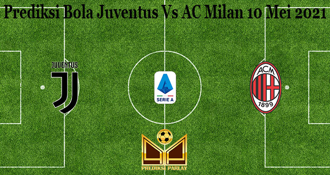 Prediksi Bola Juventus Vs AC Milan 10 Mei 2021